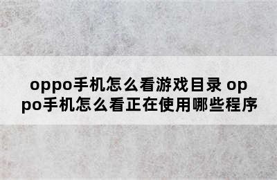 oppo手机怎么看游戏目录 oppo手机怎么看正在使用哪些程序